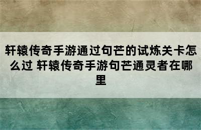 轩辕传奇手游通过句芒的试炼关卡怎么过 轩辕传奇手游句芒通灵者在哪里